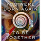 You Were Born Again To Be Together